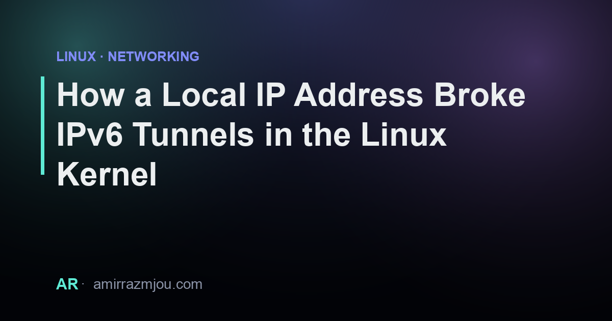 How a Local IP Address Broke IPv6 Tunnels in the Linux Kernel – Amir ...