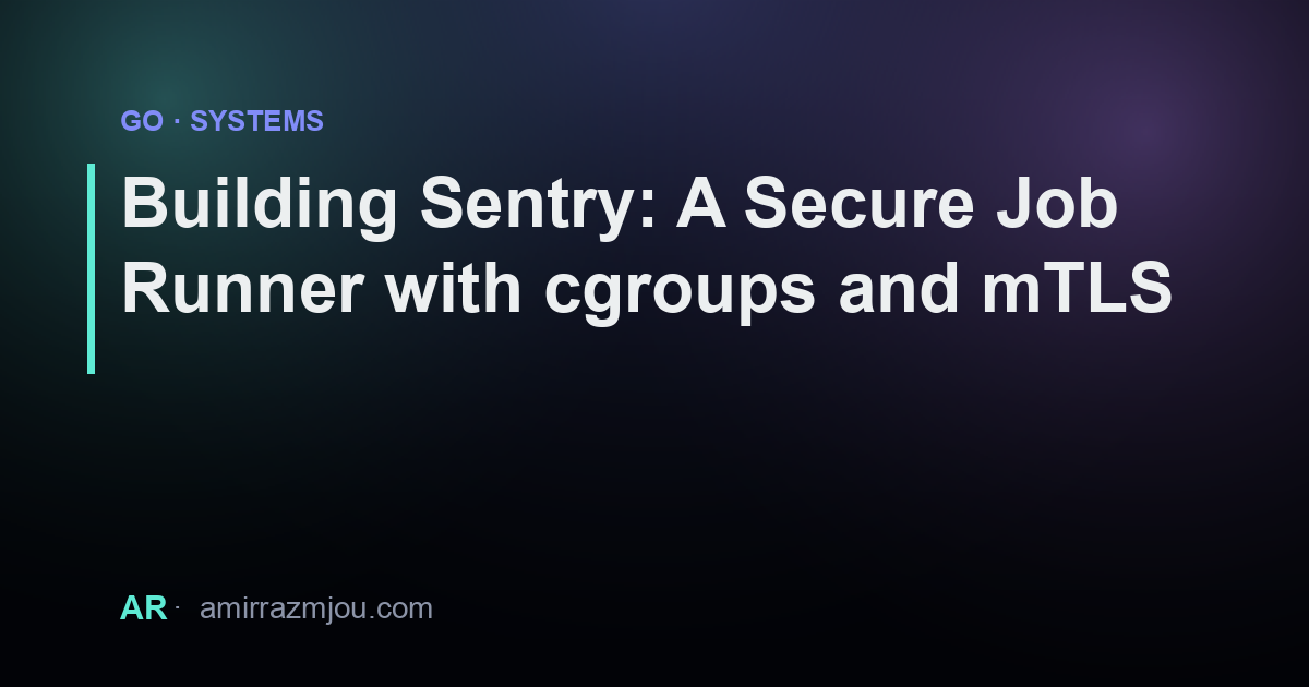 Sentry Job Building Sentry: A Secure Job Runner with cgroups and mTLS – Amir Razmjou
